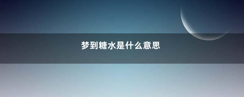 梦到糖水是什么意思