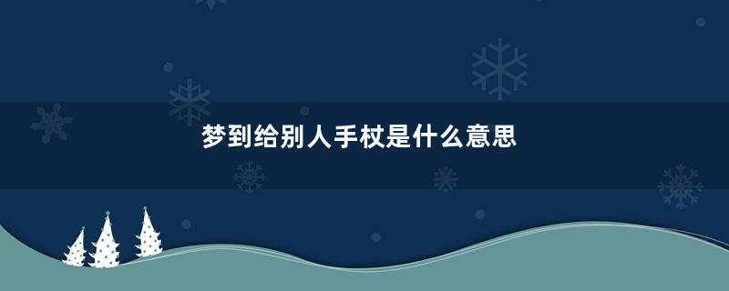 梦到给别人手杖是什么意思