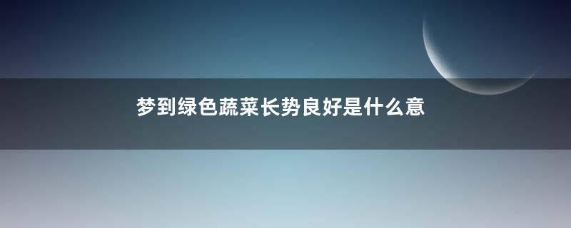 梦到绿色蔬菜长势良好是什么意思