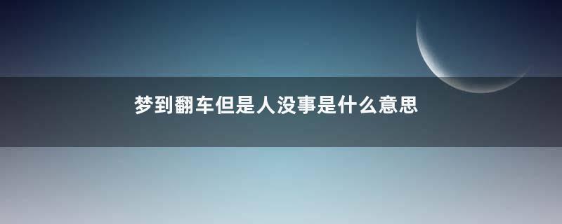 梦到翻车但是人没事是什么意思
