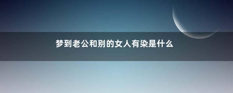 梦到老公和别的女人有染是什么意思