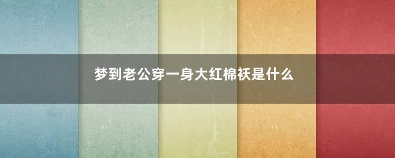 梦到老公穿一身大红棉袄是什么意思