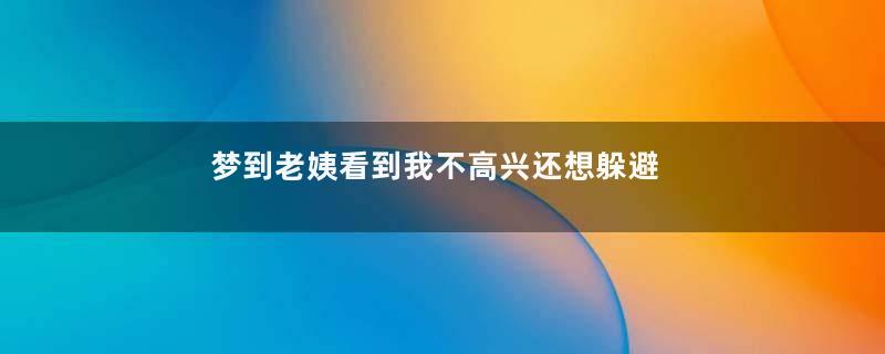 梦到老姨看到我不高兴还想躲避我是什么意思