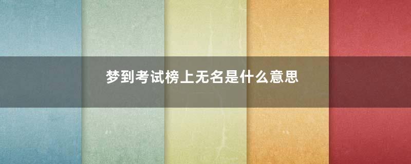 梦到考试榜上无名是什么意思