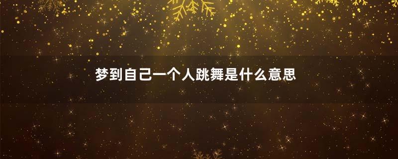 梦到自己一个人跳舞是什么意思