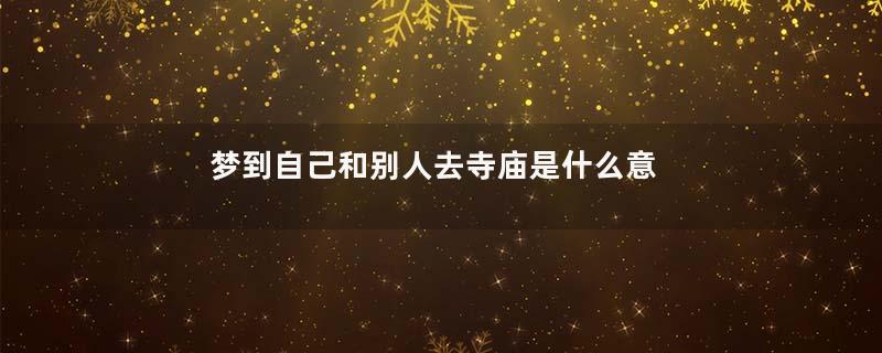 梦到自己和别人去寺庙是什么意思