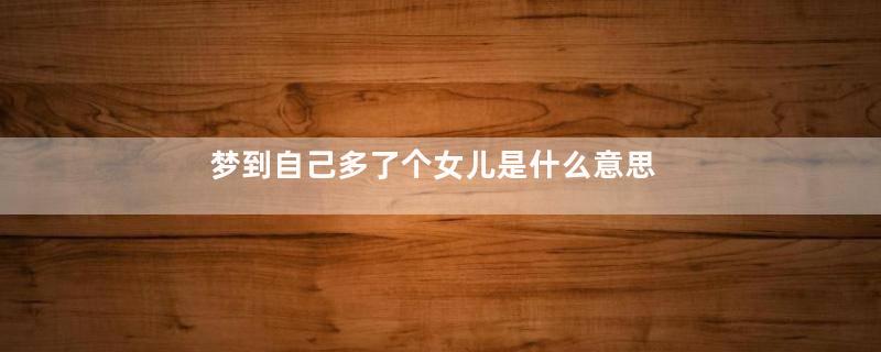 梦到自己多了个女儿是什么意思