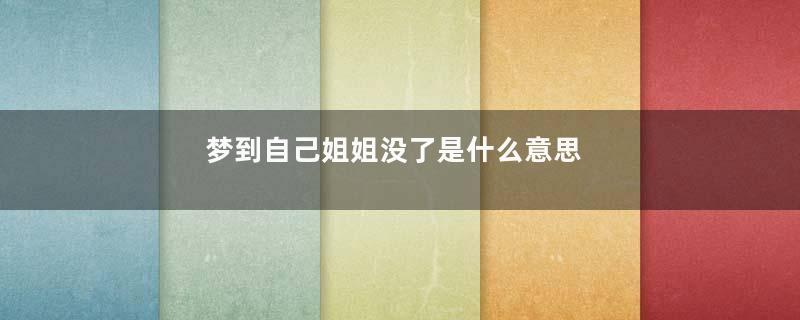 梦到自己姐姐没了是什么意思