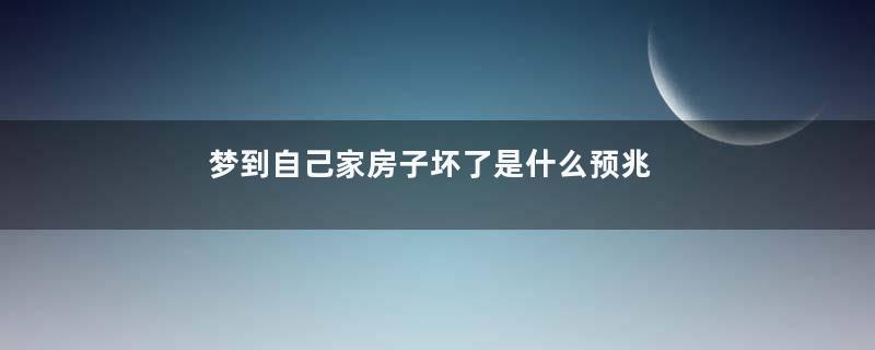 梦到自己家房子坏了是什么预兆是什么意思