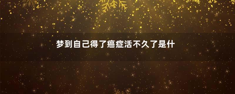 梦到自己得了癌症活不久了是什么意思