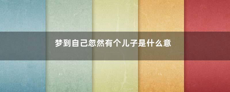 梦到自己忽然有个儿子是什么意思