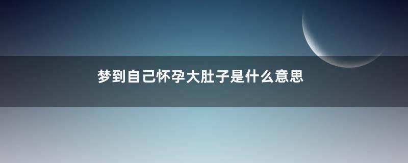 梦到自己怀孕大肚子是什么意思