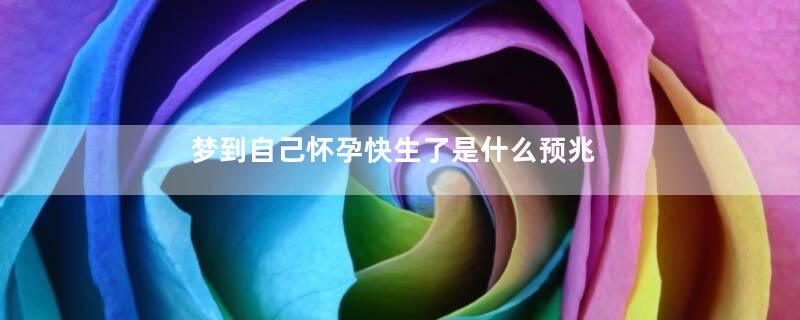 梦到自己怀孕快生了是什么预兆
