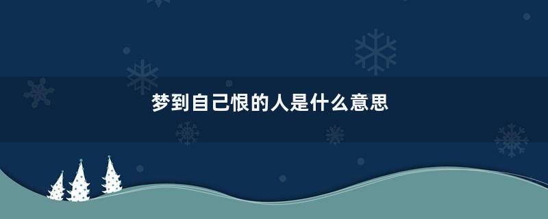 梦到自己恨的人是什么意思