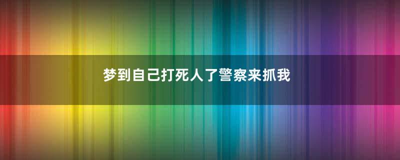 梦到自己打死人了警察来抓我