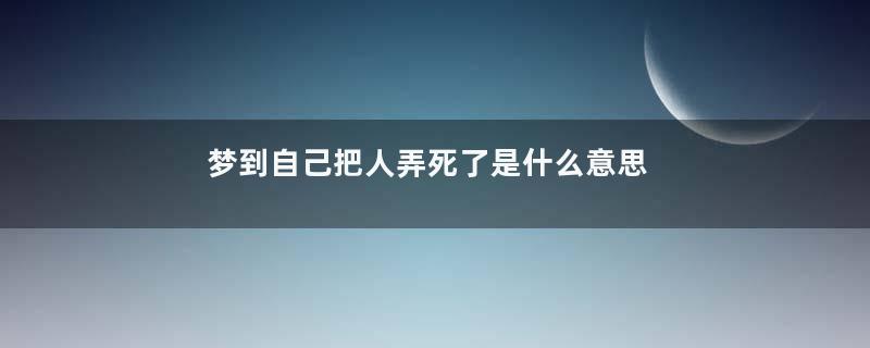 梦到自己把人弄死了是什么意思
