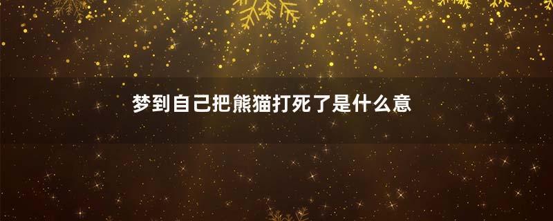 梦到自己把熊猫打死了是什么意思