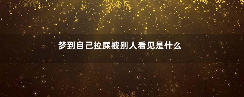 梦到自己拉屎被别人看见是什么意思