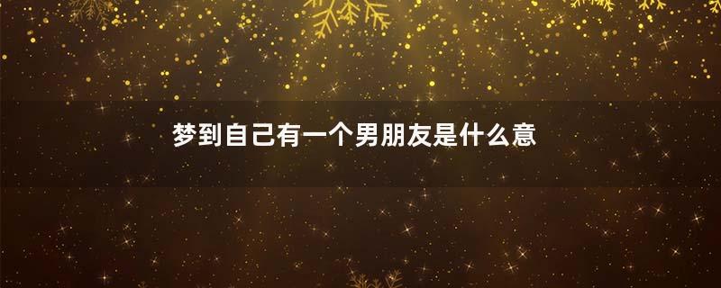 梦到自己有一个男朋友是什么意思