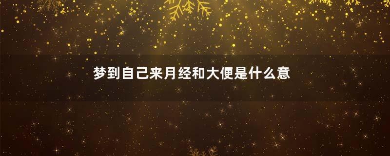 梦到自己来月经和大便是什么意思
