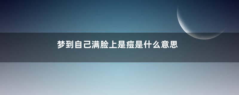 梦到自己满脸上是痘是什么意思