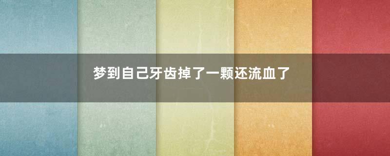 梦到自己牙齿掉了一颗还流血了是什么意思