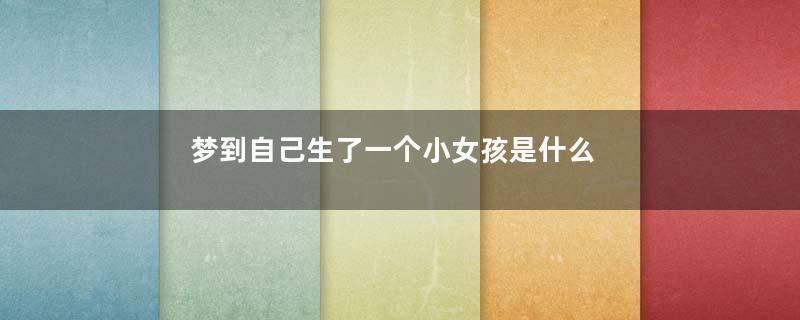 梦到自己生了一个小女孩是什么意思