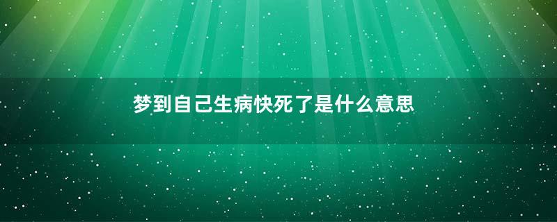 梦到自己生病快死了是什么意思