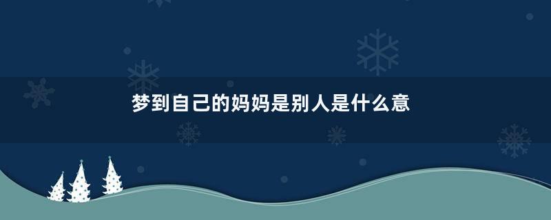 梦到自己的妈妈是别人是什么意思
