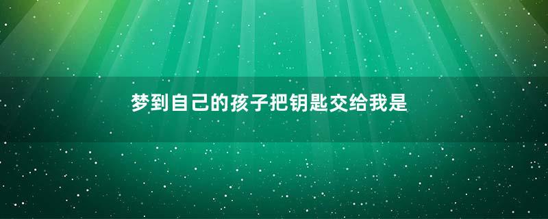 梦到自己的孩子把钥匙交给我是什么意思