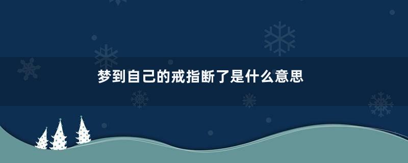 梦到自己的戒指断了是什么意思