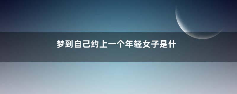 梦到自己约上一个年轻女子是什么意思