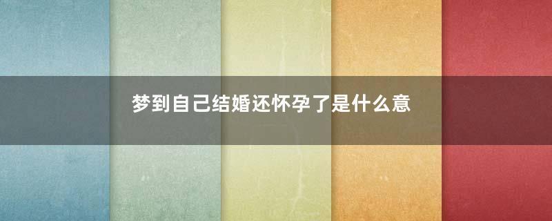 梦到自己结婚还怀孕了是什么意思