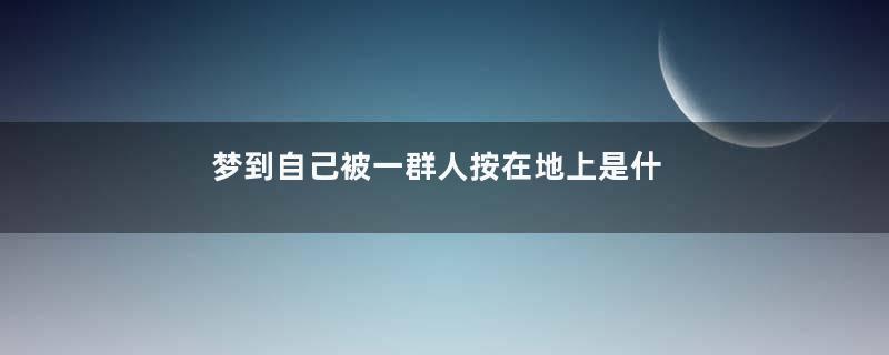 梦到自己被一群人按在地上是什么意思