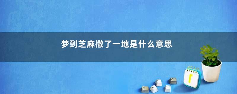 梦到芝麻撒了一地是什么意思