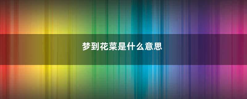 梦到花菜是什么意思