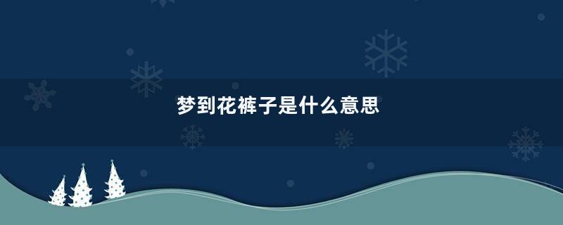 梦到花裤子是什么意思