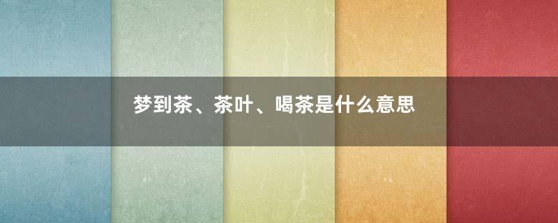 梦到茶、茶叶、喝茶是什么意思