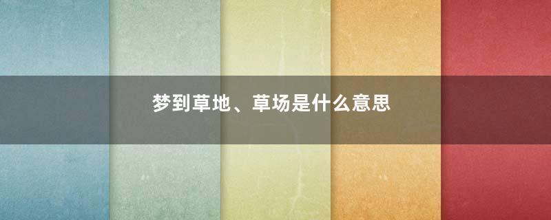 梦到草地、草场是什么意思
