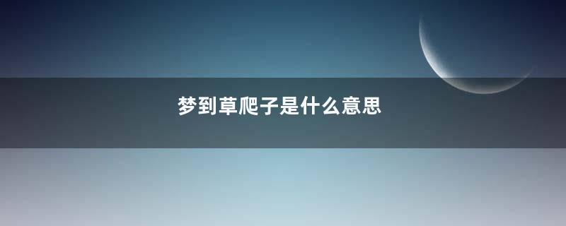 梦到草爬子是什么意思