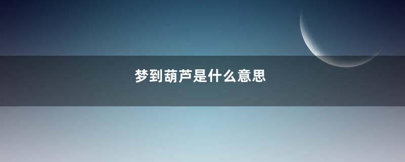 梦到葫芦是什么意思