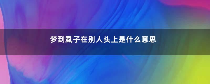梦到虱子在别人头上是什么意思