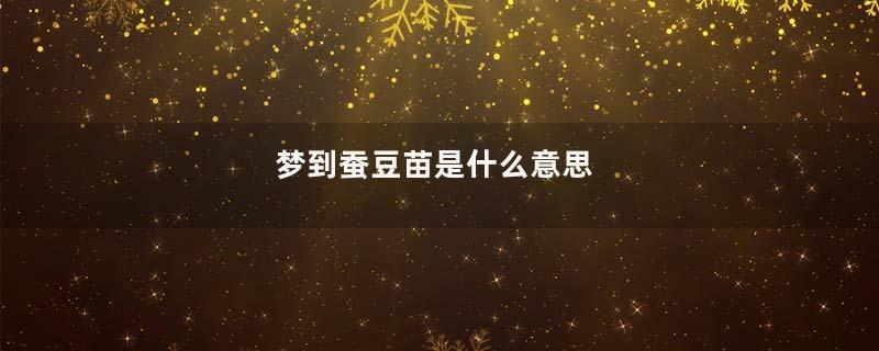 梦到蚕豆苗是什么意思