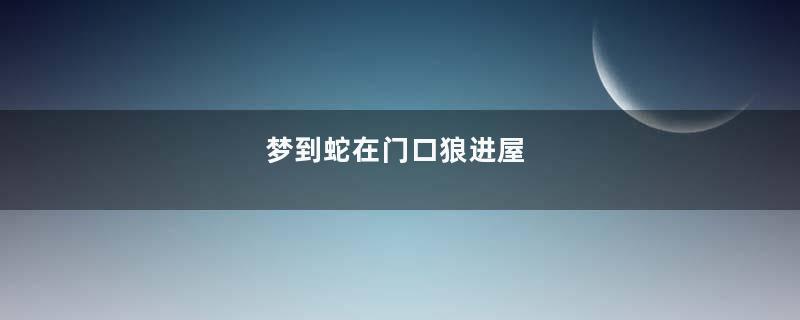 梦到蛇在门口狼进屋