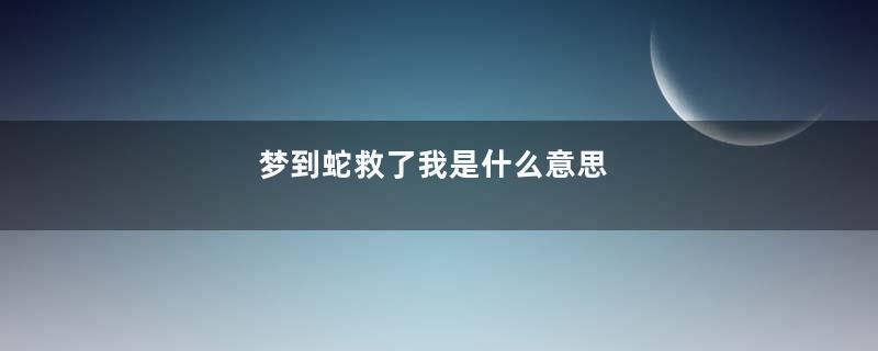 梦到蛇救了我是什么意思