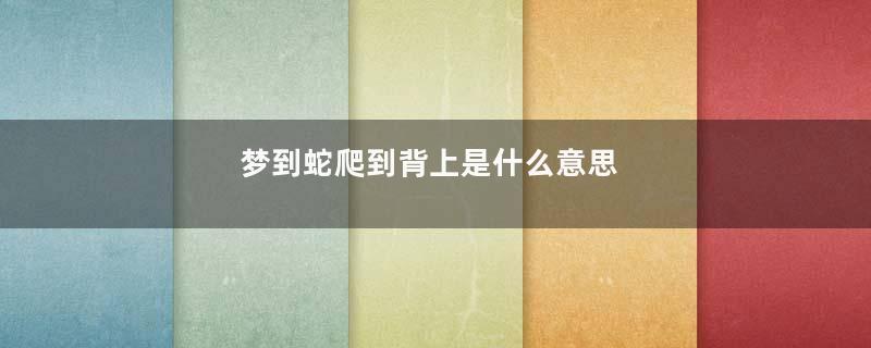 梦到蛇爬到背上是什么意思