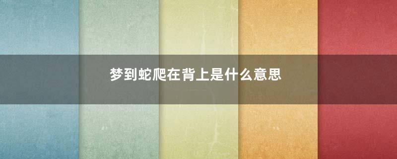 梦到蛇爬在背上是什么意思