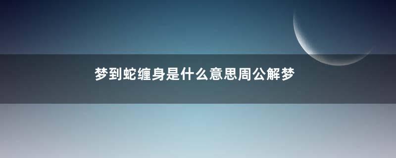 梦到蛇缠身是什么意思周公解梦