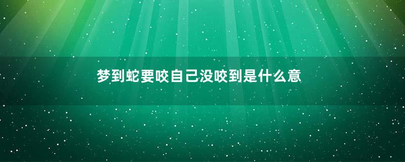 梦到蛇要咬自己没咬到是什么意思