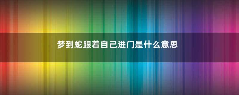 梦到蛇跟着自己进门是什么意思